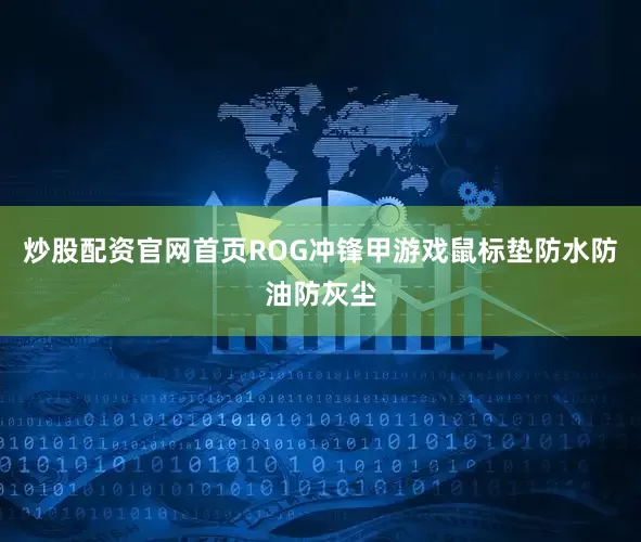 炒股配资官网首页ROG冲锋甲游戏鼠标垫防水防油防灰尘