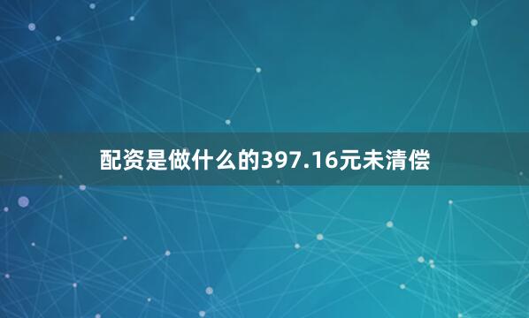 配资是做什么的397.16元未清偿