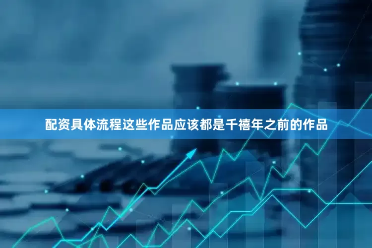 配资具体流程这些作品应该都是千禧年之前的作品