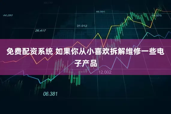 免费配资系统 如果你从小喜欢拆解维修一些电子产品