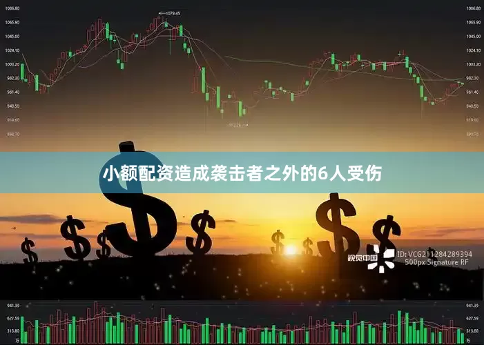 小额配资造成袭击者之外的6人受伤