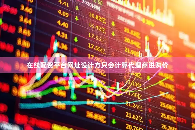 在线配资平台网址设计方只会计算代理商进购价