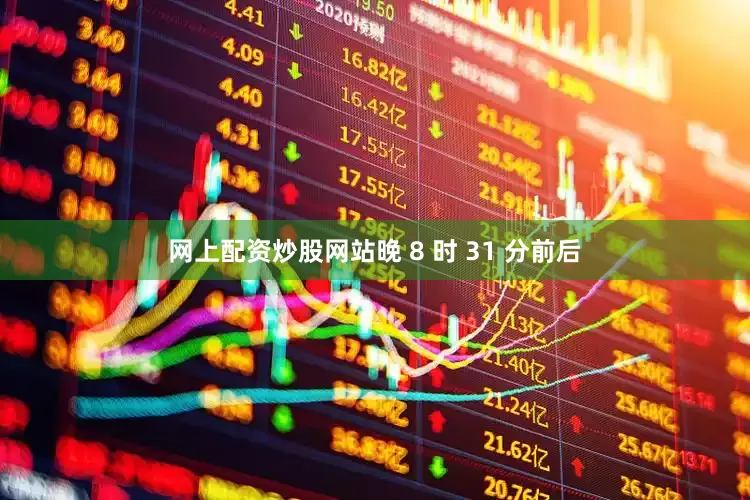 网上配资炒股网站晚 8 时 31 分前后
