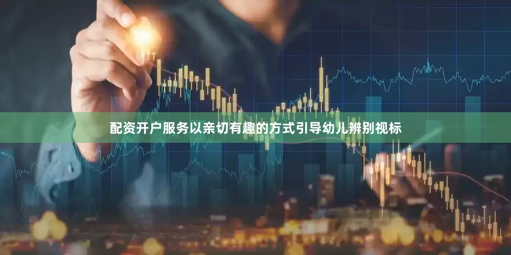 配资开户服务以亲切有趣的方式引导幼儿辨别视标