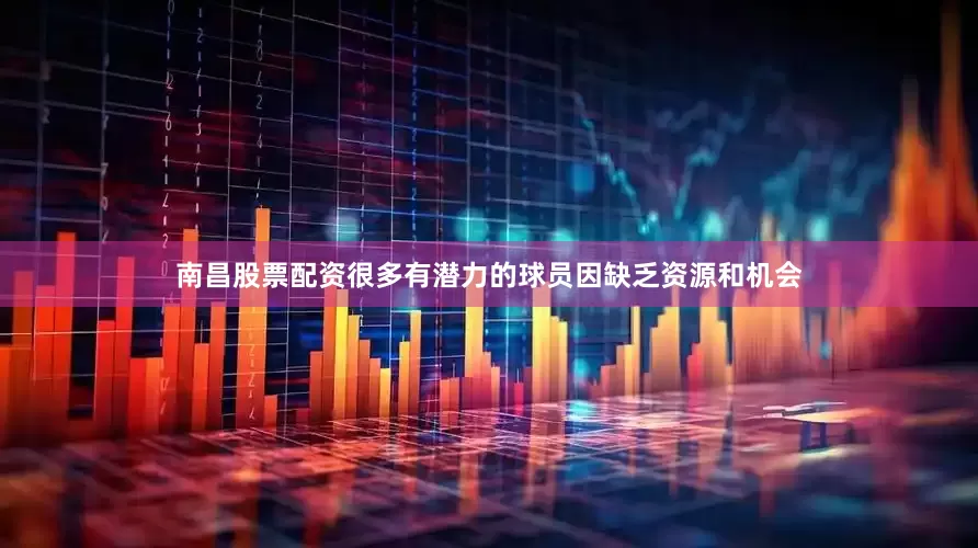 南昌股票配资很多有潜力的球员因缺乏资源和机会