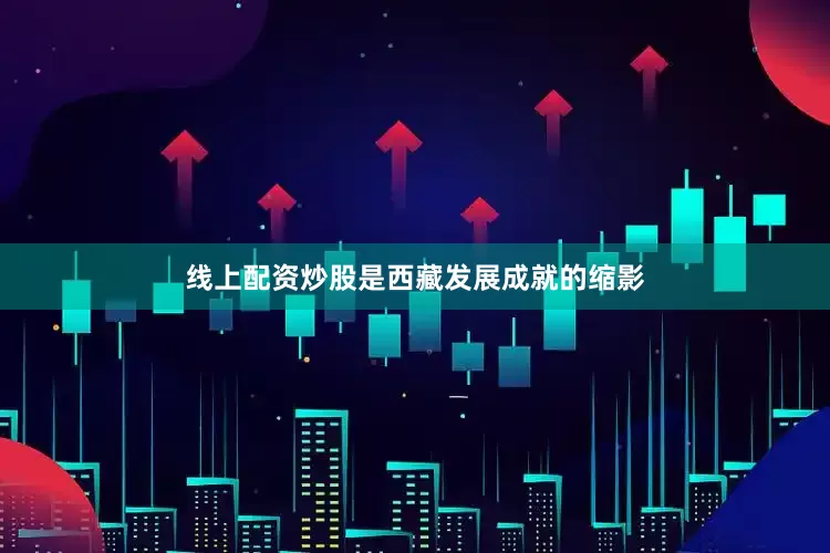 线上配资炒股是西藏发展成就的缩影