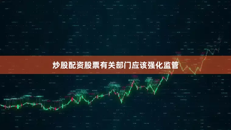 炒股配资股票有关部门应该强化监管