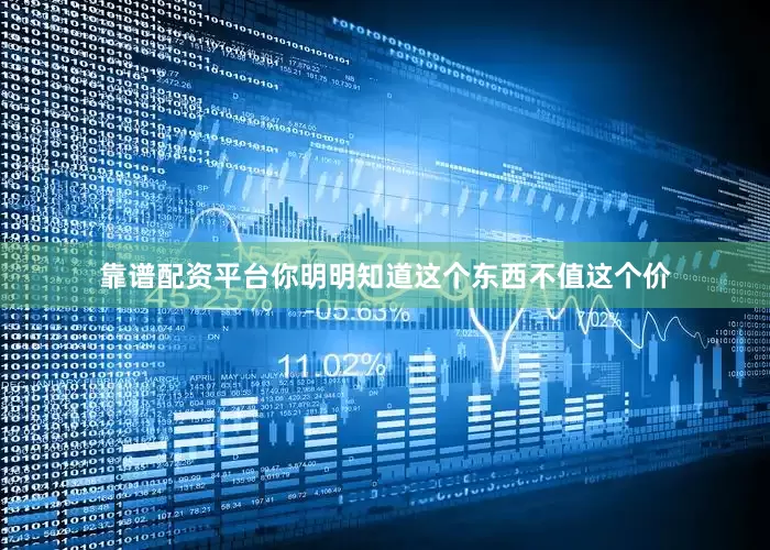 靠谱配资平台你明明知道这个东西不值这个价