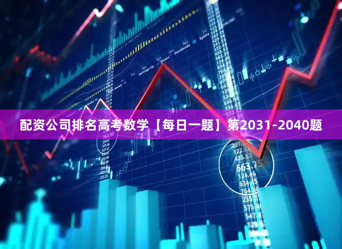 配资公司排名高考数学【每日一题】第2031-2040题